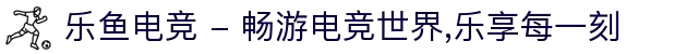 乐鱼电竞 - 畅游电竞世界,乐享每一刻