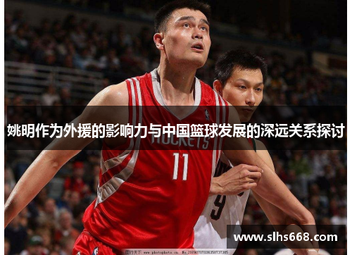 姚明作为外援的影响力与中国篮球发展的深远关系探讨