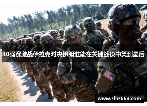 40强赛激战伊拉克对决伊朗谁能在关键战役中笑到最后