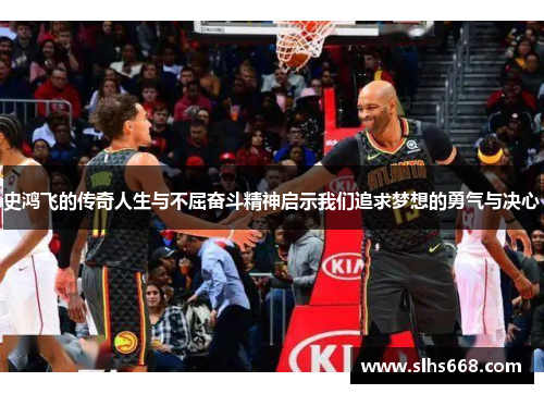 史鸿飞的传奇人生与不屈奋斗精神启示我们追求梦想的勇气与决心