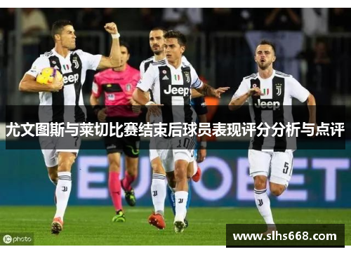 尤文图斯与莱切比赛结束后球员表现评分分析与点评