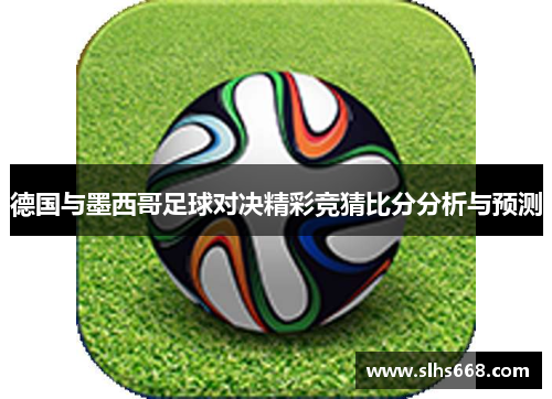 德国与墨西哥足球对决精彩竞猜比分分析与预测