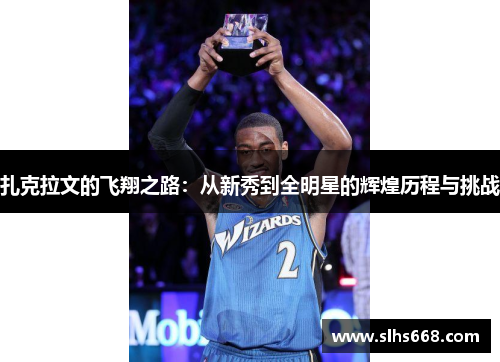 扎克拉文的飞翔之路：从新秀到全明星的辉煌历程与挑战