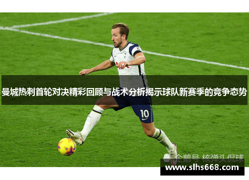 曼城热刺首轮对决精彩回顾与战术分析揭示球队新赛季的竞争态势