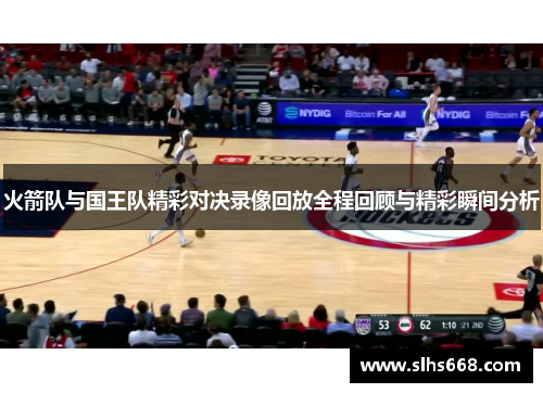 火箭队与国王队精彩对决录像回放全程回顾与精彩瞬间分析