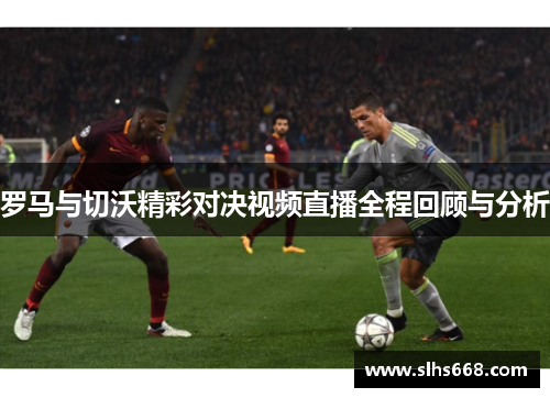罗马与切沃精彩对决视频直播全程回顾与分析